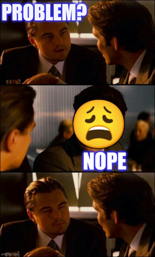 Di Caprio Inception | PROBLEM? NOPE ? | image tagged in di caprio inception | made w/ Imgflip meme maker