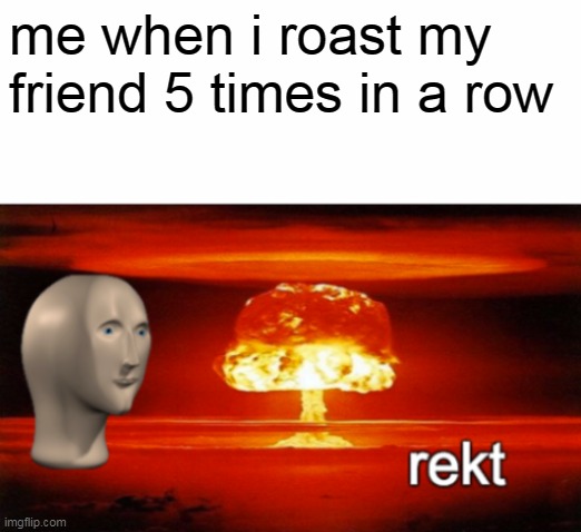 get rekt boiii | me when i roast my friend 5 times in a row | image tagged in rekt w/text,memes,joe,drake hotline bling | made w/ Imgflip meme maker