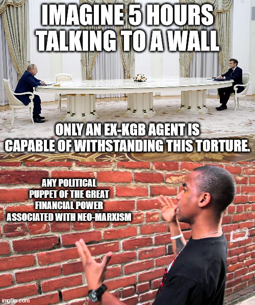 New World Order | IMAGINE 5 HOURS TALKING TO A WALL; ONLY AN EX-KGB AGENT IS CAPABLE OF WITHSTANDING THIS TORTURE. ANY POLITICAL PUPPET OF THE GREAT FINANCIAL POWER ASSOCIATED WITH NEO-MARXISM | image tagged in huge table talks,talking to wall,memes,politics,new world order | made w/ Imgflip meme maker