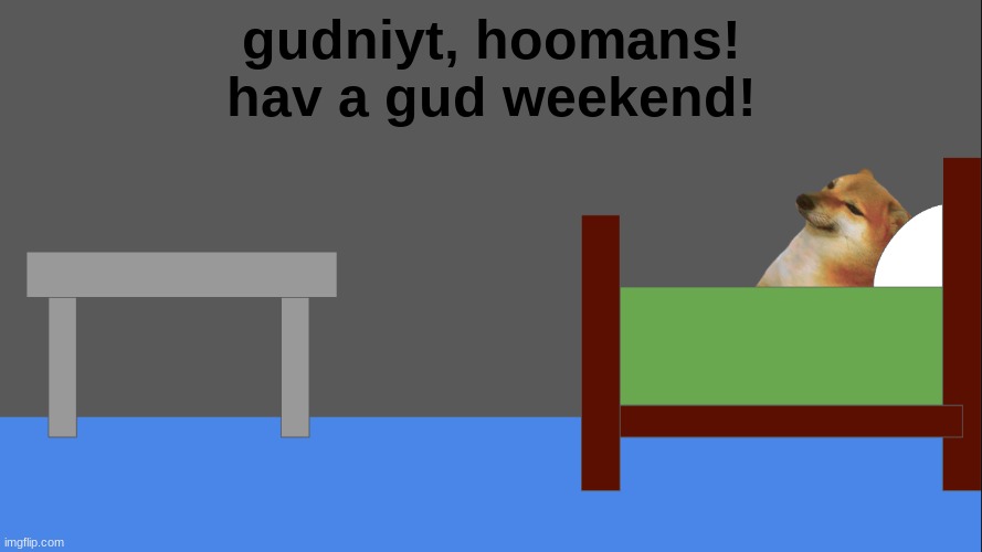 gudniyt, hoomans! | gudniyt, hoomans!
hav a gud weekend! | image tagged in wholesome | made w/ Imgflip meme maker