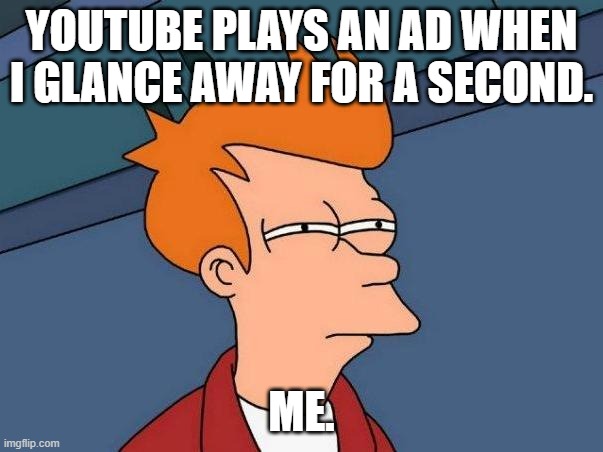 skeptical fry | YOUTUBE PLAYS AN AD WHEN I GLANCE AWAY FOR A SECOND. ME. | image tagged in skeptical fry | made w/ Imgflip meme maker
