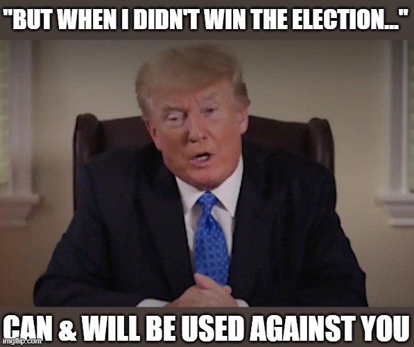 Trump admits he "didn't win the election" to historians; HSC & DOJ thrilled | "BUT WHEN I DIDN'T WIN THE ELECTION..."; CAN & WILL BE USED AGAINST YOU | image tagged in trump,election 2020,the big lie,gop corruption,insurrection,julian e zelizer | made w/ Imgflip meme maker