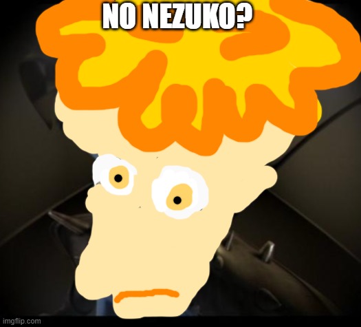 NEZUKOOOO-CHAAN | NO NEZUKO? | image tagged in no nezuko,neeeezukoooo-chaaaan | made w/ Imgflip meme maker