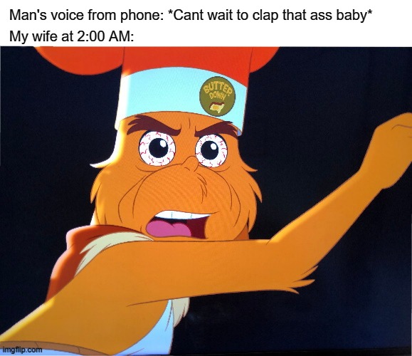 Wait what? | Man's voice from phone: *Cant wait to clap that ass baby*; My wife at 2:00 AM: | image tagged in memes,funny memes,wait what | made w/ Imgflip meme maker