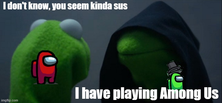 Me playing Among Us person who killed me | I don't know, you seem kinda sus; I have playing Among Us | image tagged in memes,evil kermit | made w/ Imgflip meme maker