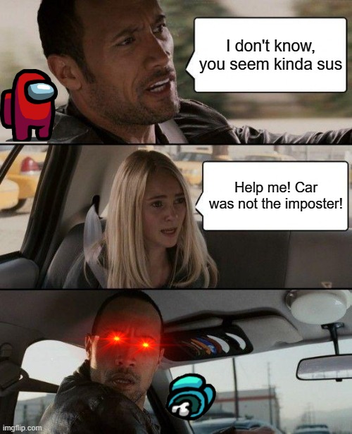 Among Us from cab was not the imposter | I don't know, you seem kinda sus; Help me! Car was not the imposter! | image tagged in memes,the rock driving | made w/ Imgflip meme maker
