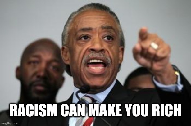 Al Sharpton | RACISM CAN MAKE YOU RICH | image tagged in al sharpton | made w/ Imgflip meme maker