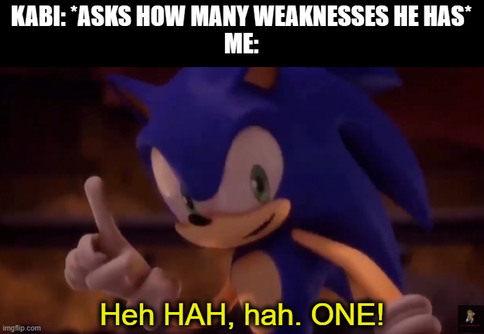 1 that he really has to worry about, but he has two, it's just impossible to get the material of weakness by normal means. | KABI: *ASKS HOW MANY WEAKNESSES HE HAS*
ME: | image tagged in sonic one | made w/ Imgflip meme maker