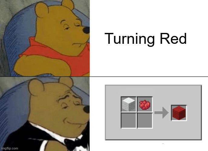 Ignore the title | Turning Red | image tagged in memes,tuxedo winnie the pooh,turning red,minecraft | made w/ Imgflip meme maker