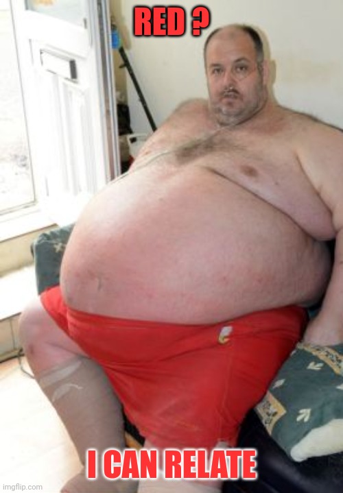 Fat Irish Man | RED ? I CAN RELATE | image tagged in fat irish man | made w/ Imgflip meme maker