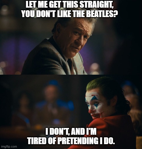 Let me get this straight murray | LET ME GET THIS STRAIGHT, YOU DON'T LIKE THE BEATLES? I DON'T, AND I'M TIRED OF PRETENDING I DO. | image tagged in let me get this straight murray | made w/ Imgflip meme maker