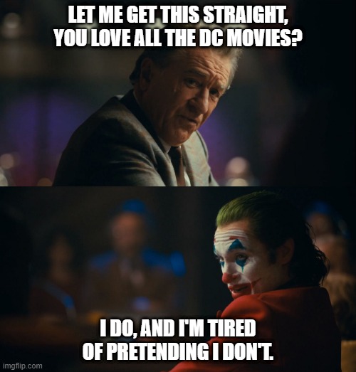 Let me get this straight murray | LET ME GET THIS STRAIGHT, YOU LOVE ALL THE DC MOVIES? I DO, AND I'M TIRED OF PRETENDING I DON'T. | image tagged in let me get this straight murray | made w/ Imgflip meme maker