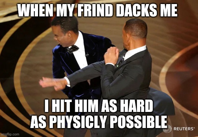 dacking friend | WHEN MY FRIND DACKS ME; I HIT HIM AS HARD AS PHYSICLY POSSIBLE | image tagged in will smith punching chris rock,dacking | made w/ Imgflip meme maker