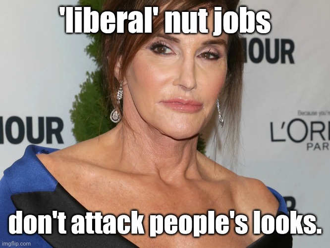 Bruce Jenner, Woman of the Year | 'liberal' nut jobs don't attack people's looks. | image tagged in bruce jenner woman of the year | made w/ Imgflip meme maker