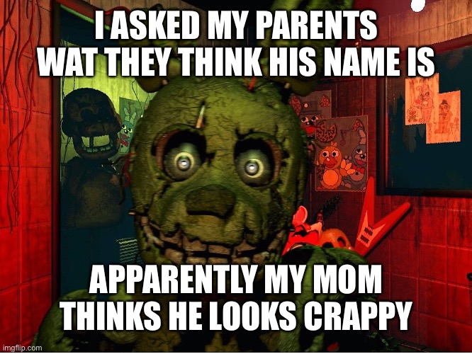 Does he look dat crappy? | I ASKED MY PARENTS WAT THEY THINK HIS NAME IS; APPARENTLY MY MOM THINKS HE LOOKS CRAPPY | made w/ Imgflip meme maker