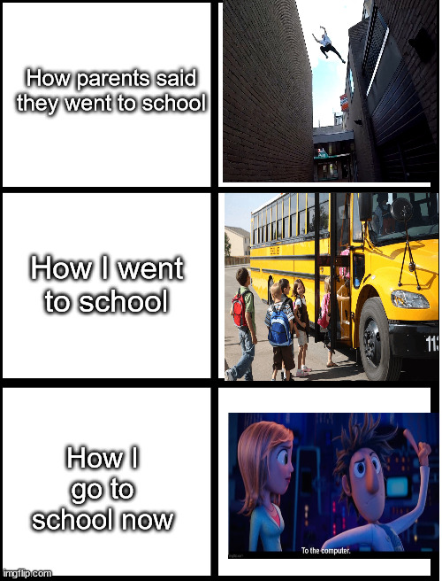 How parents said they went to school; How I went to school; How I go to school now | image tagged in school,funny,not a gif,memes | made w/ Imgflip meme maker