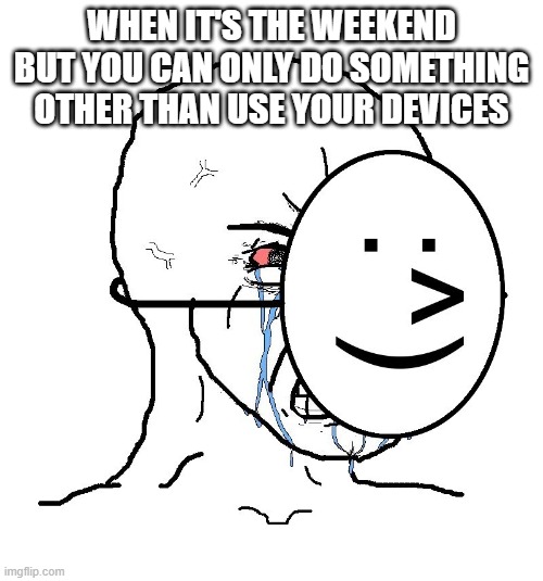 Imagine this happening | WHEN IT'S THE WEEKEND BUT YOU CAN ONLY DO SOMETHING OTHER THAN USE YOUR DEVICES | image tagged in pretending to be happy hiding crying behind a mask | made w/ Imgflip meme maker