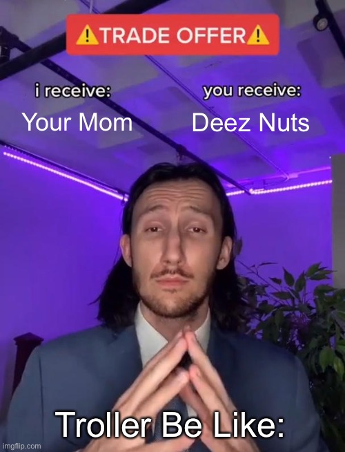 Ultimate Trollers | Your Mom; Deez Nuts; Troller Be Like: | image tagged in trade offer,deez nuts,your mom,trollers,memers | made w/ Imgflip meme maker