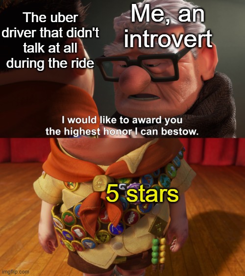 . | Me, an introvert; The uber driver that didn't talk at all during the ride; 5 stars | made w/ Imgflip meme maker