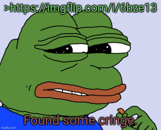 Pepe cringe | >https://imgflip.com/i/6bze13; Found some cringe. | image tagged in pepe cringe | made w/ Imgflip meme maker