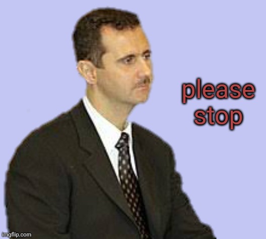 Bashar al-Assad Staring | please stop | image tagged in s | made w/ Imgflip meme maker