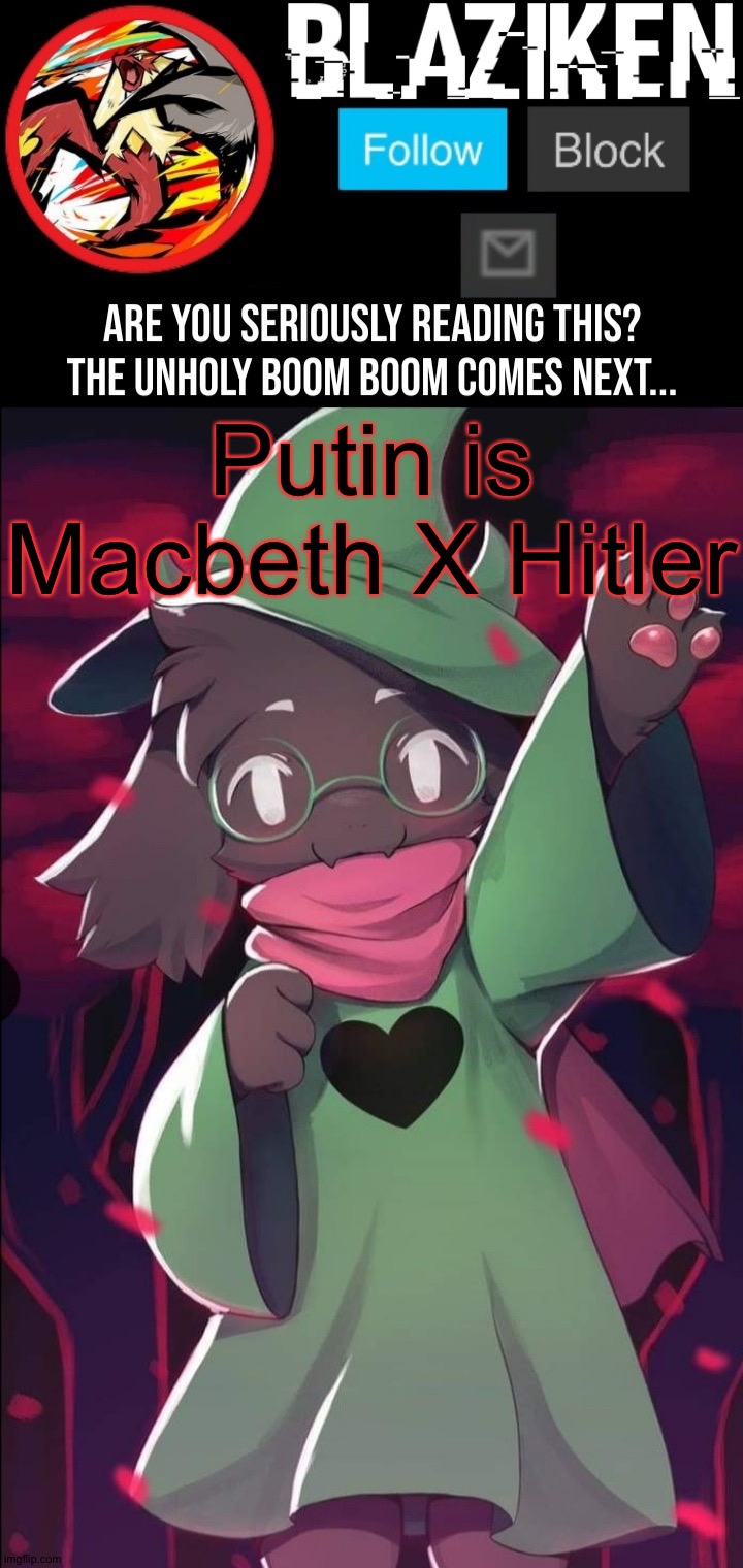 Site mods should unfollow msmg | Putin is Macbeth X Hitler | image tagged in blaziken ralsei temp | made w/ Imgflip meme maker