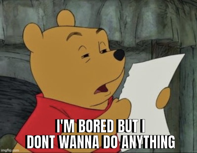 Pooh squinting at paper | I'M BORED BUT I DONT WANNA DO ANYTHING; I'M BORED BUT I DONT WANNA DO ANYTHING | image tagged in pooh squinting at paper | made w/ Imgflip meme maker