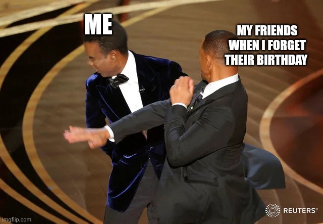 Will Smith punching Chris Rock | MY FRIENDS WHEN I FORGET THEIR BIRTHDAY; ME | image tagged in will smith punching chris rock | made w/ Imgflip meme maker