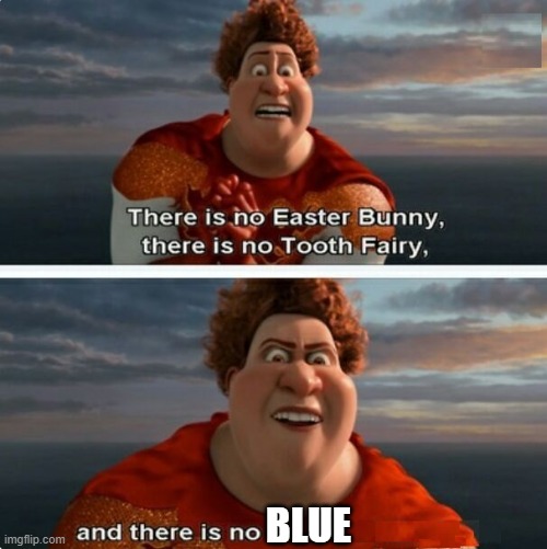BLUE | image tagged in tighten megamind there is no easter bunny | made w/ Imgflip meme maker