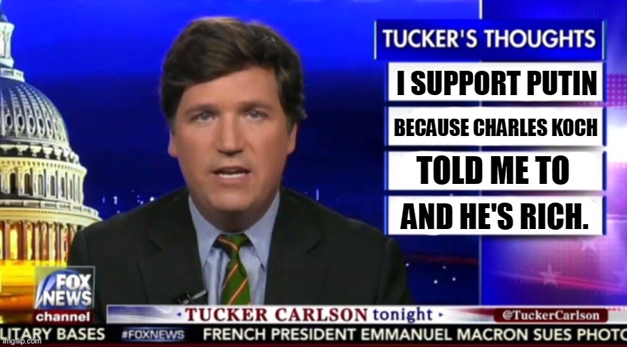 Tucker Carlson, Russian Agent, Putin's Poodle | I SUPPORT PUTIN; BECAUSE CHARLES KOCH; TOLD ME TO; AND HE'S RICH. | image tagged in tucker carlson,russian,tool,koch | made w/ Imgflip meme maker