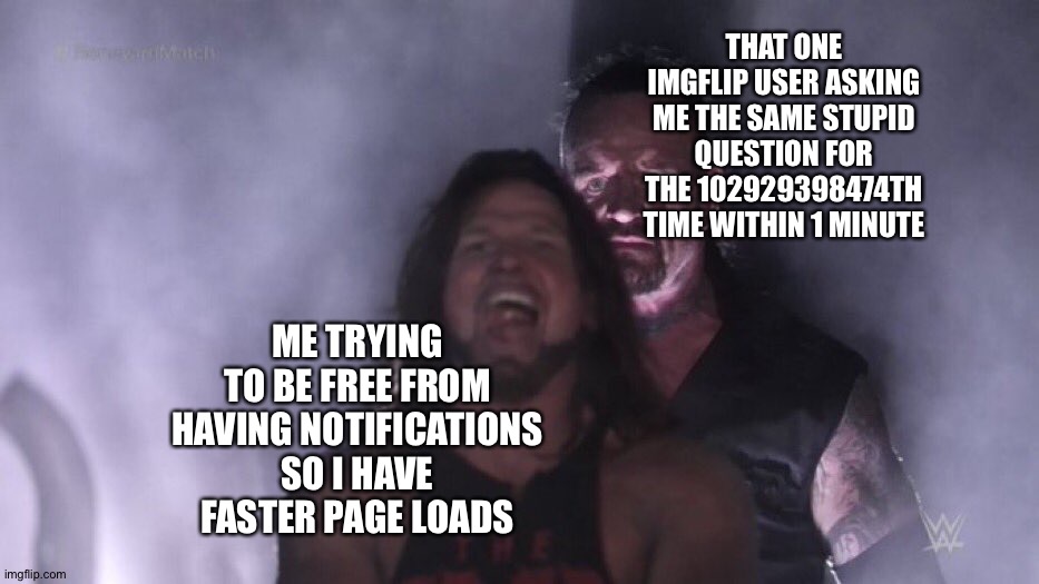 Happened to me months ago | THAT ONE IMGFLIP USER ASKING ME THE SAME STUPID QUESTION FOR THE 102929398474TH TIME WITHIN 1 MINUTE; ME TRYING TO BE FREE FROM HAVING NOTIFICATIONS SO I HAVE FASTER PAGE LOADS | image tagged in aj styles undertaker | made w/ Imgflip meme maker