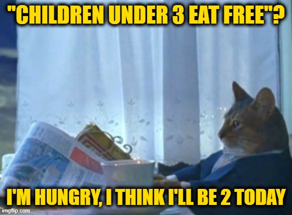 I Should Buy A Boat Cat Meme | "CHILDREN UNDER 3 EAT FREE"? I'M HUNGRY, I THINK I'LL BE 2 TODAY | image tagged in memes,i should buy a boat cat | made w/ Imgflip meme maker