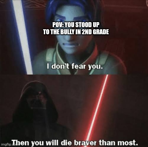 Eeeee | POV: YOU STOOD UP TO THE BULLY IN 2ND GRADE | image tagged in then you will die braver than most | made w/ Imgflip meme maker
