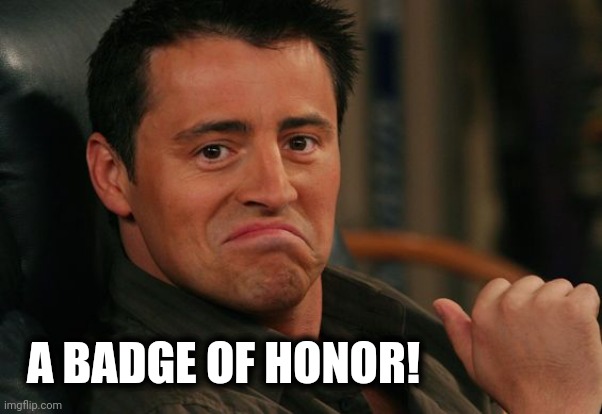 Proud Joey | A BADGE OF HONOR! | image tagged in proud joey | made w/ Imgflip meme maker