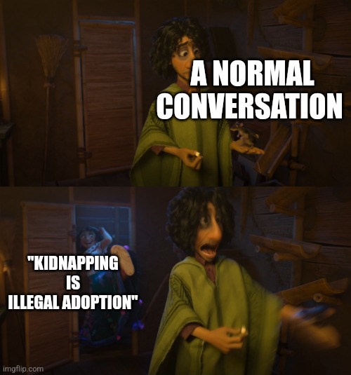 True story | A NORMAL CONVERSATION; "KIDNAPPING IS ILLEGAL ADOPTION" | image tagged in encanto bruno mirabel | made w/ Imgflip meme maker