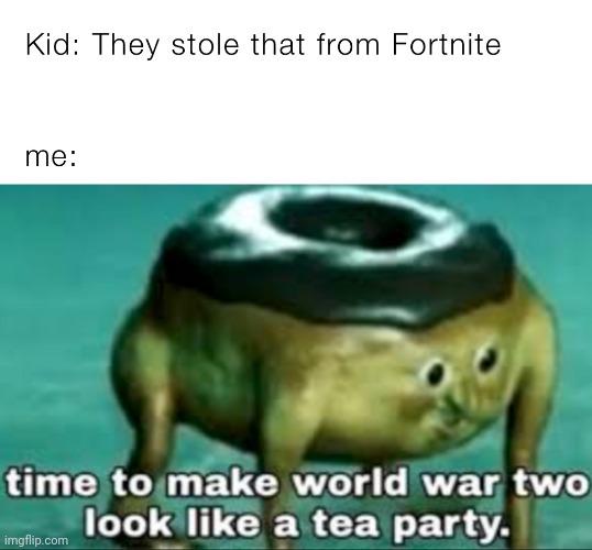 This cannot be good! | image tagged in time to make world war 2 look like a tea party,fortnite | made w/ Imgflip meme maker
