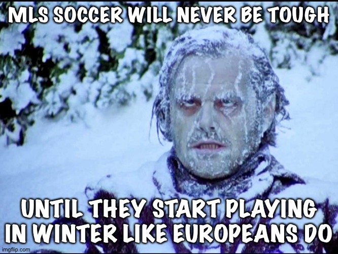 Gotta take the cold | MLS SOCCER WILL NEVER BE TOUGH; UNTIL THEY START PLAYING IN WINTER LIKE EUROPEANS DO | image tagged in frozen jack | made w/ Imgflip meme maker