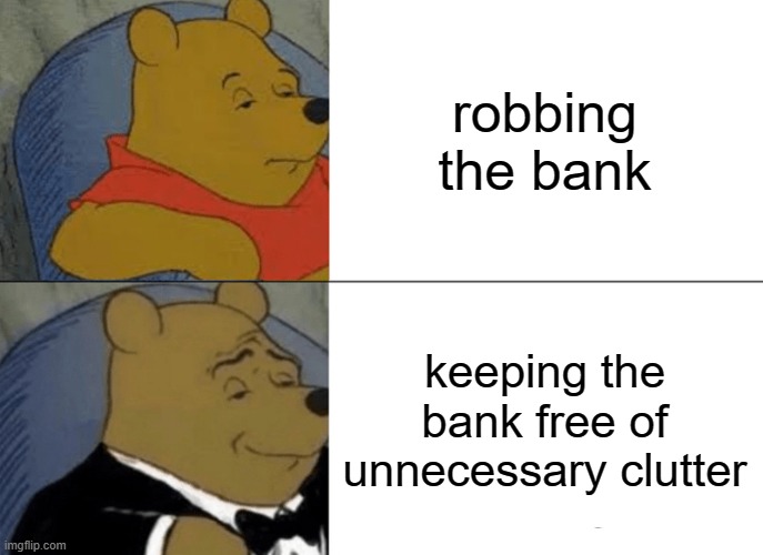 oOoOoOoH | robbing the bank; keeping the bank free of unnecessary clutter | image tagged in memes,tuxedo winnie the pooh | made w/ Imgflip meme maker