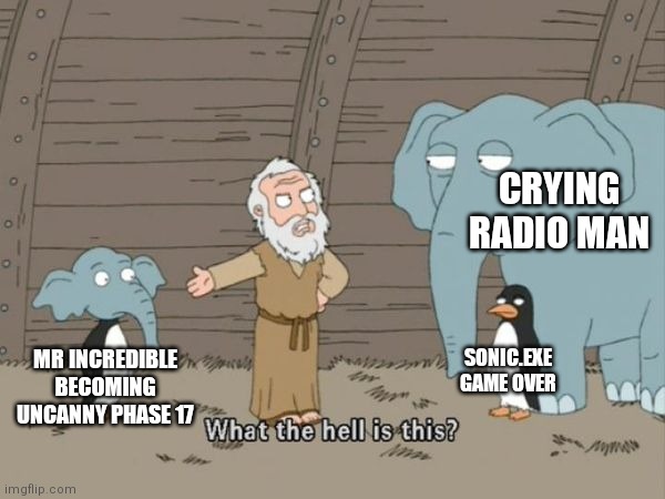 What the hell is this? | CRYING RADIO MAN; SONIC.EXE GAME OVER; MR INCREDIBLE BECOMING UNCANNY PHASE 17 | image tagged in what the hell is this | made w/ Imgflip meme maker