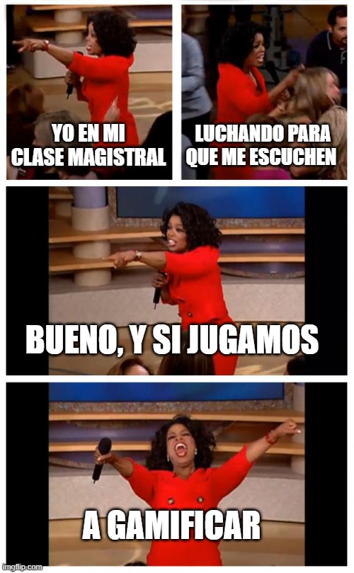 Oprah You Get A Car Everybody Gets A Car Meme | YO EN MI CLASE MAGISTRAL; LUCHANDO PARA QUE ME ESCUCHEN; BUENO, Y SI JUGAMOS; A GAMIFICAR | image tagged in memes,oprah you get a car everybody gets a car | made w/ Imgflip meme maker