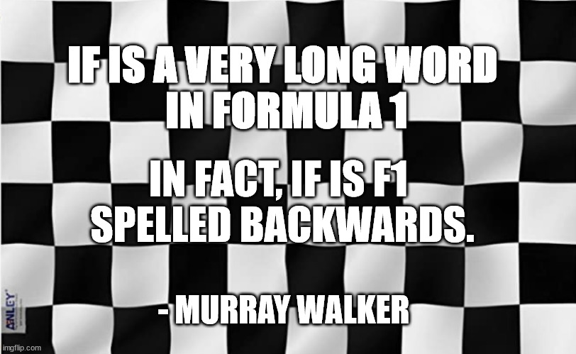 IF is a very long word in Formula One | IF IS A VERY LONG WORD
 IN FORMULA 1; IN FACT, IF IS F1 
SPELLED BACKWARDS. - MURRAY WALKER | image tagged in f1,formula 1,auto racing | made w/ Imgflip meme maker