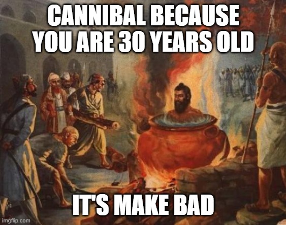 BAD! |  CANNIBAL BECAUSE YOU ARE 30 YEARS OLD; IT'S MAKE BAD | image tagged in cannibal | made w/ Imgflip meme maker
