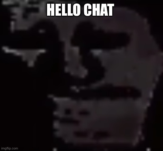 Depressed Troll Face | HELLO CHAT | image tagged in depressed troll face | made w/ Imgflip meme maker