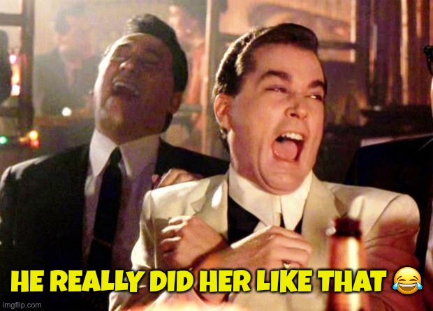 Goodfellas Laugh | HE REALLY DID HER LIKE THAT ? | image tagged in goodfellas laugh | made w/ Imgflip meme maker