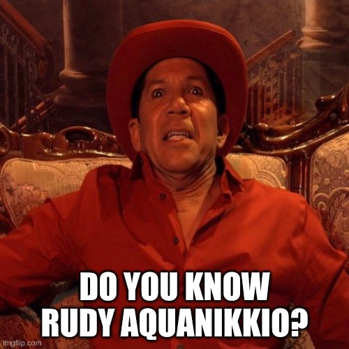 DO YOU KNOW RUDY AQUANIKKIO? | DO YOU KNOW RUDY AQUANIKKIO? | image tagged in rudy aquanikkio,eliot,dreaming hollywood,eliot-movies | made w/ Imgflip meme maker