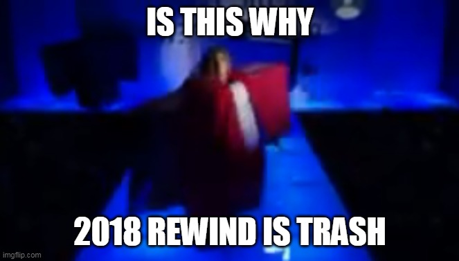 IS THIS WHY; 2018 REWIND IS TRASH | made w/ Imgflip meme maker
