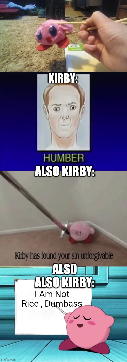 Kirbo is food!!??11!!??2 | KIRBY:; ALSO KIRBY:; ALSO ALSO KIRBY:; I Am Not Rice , Dumbass | image tagged in kirby in chopsticks,kirby has found your sin unforgivable,kirby sign | made w/ Imgflip meme maker