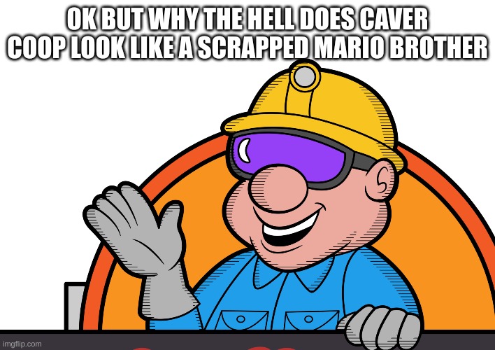 OK BUT WHY THE HELL DOES CAVER COOP LOOK LIKE A SCRAPPED MARIO BROTHER | made w/ Imgflip meme maker