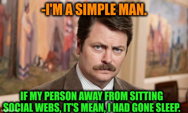 -Just same. | -I'M A SIMPLE MAN. IF MY PERSON AWAY FROM SITTING SOCIAL WEBS, IT'S MEAN, I HAD GONE SLEEP. | image tagged in i'm a simple man,ron swanson,social media,deep web,hey you going to sleep,sitting fat batman | made w/ Imgflip meme maker