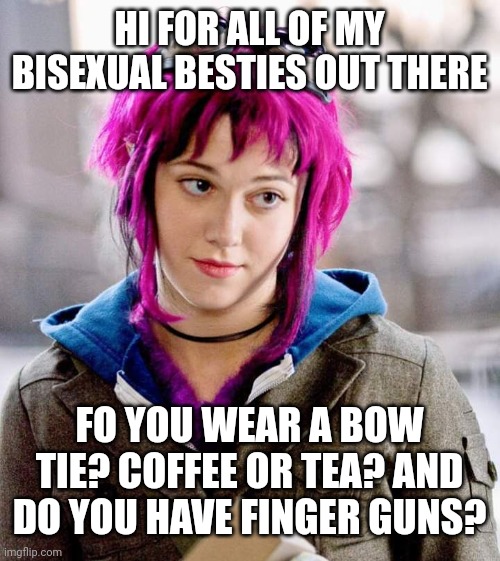 So? | HI FOR ALL OF MY BISEXUAL BESTIES OUT THERE; FO YOU WEAR A BOW TIE? COFFEE OR TEA? AND DO YOU HAVE FINGER GUNS? | image tagged in dubiousbisexual | made w/ Imgflip meme maker
